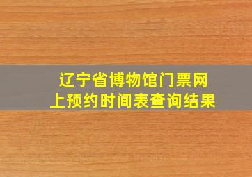 辽宁省博物馆门票网上预约时间表查询结果