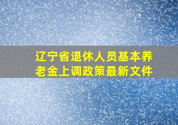 辽宁省退休人员基本养老金上调政策最新文件