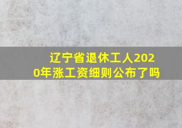 辽宁省退休工人2020年涨工资细则公布了吗