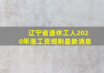 辽宁省退休工人2020年涨工资细则最新消息