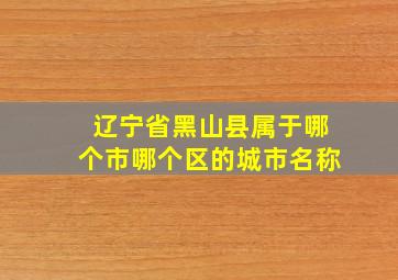 辽宁省黑山县属于哪个市哪个区的城市名称