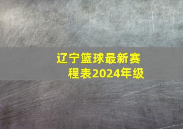 辽宁篮球最新赛程表2024年级