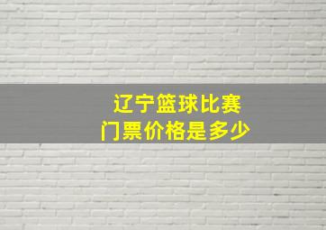 辽宁篮球比赛门票价格是多少