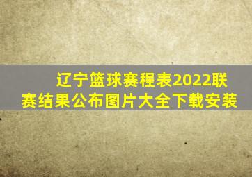 辽宁篮球赛程表2022联赛结果公布图片大全下载安装