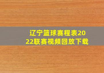 辽宁篮球赛程表2022联赛视频回放下载