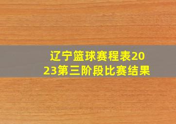 辽宁篮球赛程表2023第三阶段比赛结果