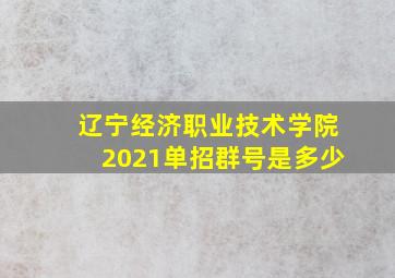 辽宁经济职业技术学院2021单招群号是多少