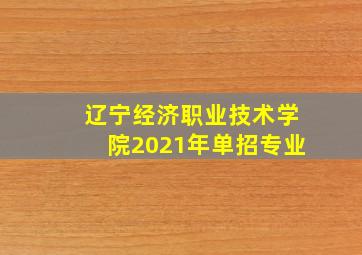 辽宁经济职业技术学院2021年单招专业