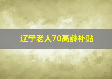 辽宁老人70高龄补贴