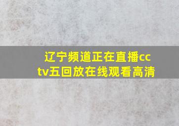 辽宁频道正在直播cctv五回放在线观看高清