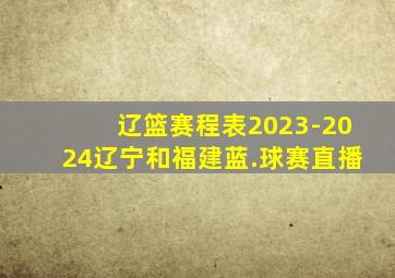 辽篮赛程表2023-2024辽宁和福建蓝.球赛直播