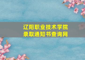 辽阳职业技术学院录取通知书查询网