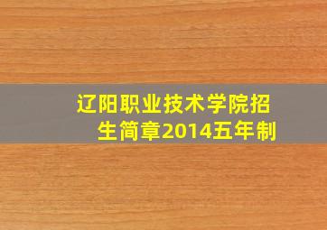 辽阳职业技术学院招生简章2014五年制