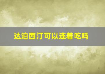 达泊西汀可以连着吃吗