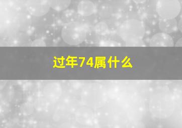 过年74属什么