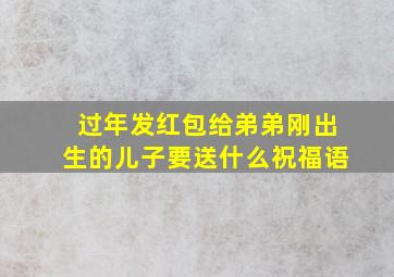 过年发红包给弟弟刚出生的儿子要送什么祝福语