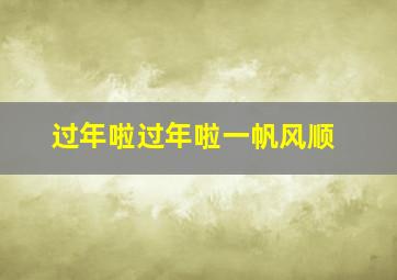 过年啦过年啦一帆风顺