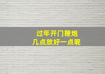 过年开门鞭炮几点放好一点呢