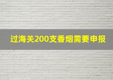 过海关200支香烟需要申报