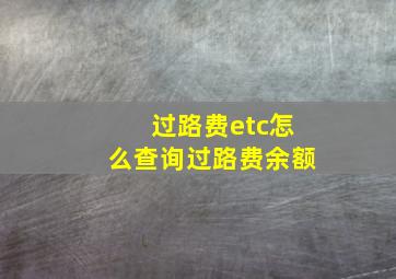 过路费etc怎么查询过路费余额