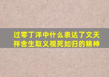 过零丁洋中什么表达了文天祥舍生取义视死如归的精神