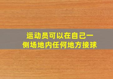 运动员可以在自己一侧场地内任何地方接球