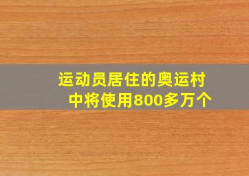 运动员居住的奥运村中将使用800多万个