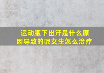 运动腋下出汗是什么原因导致的呢女生怎么治疗