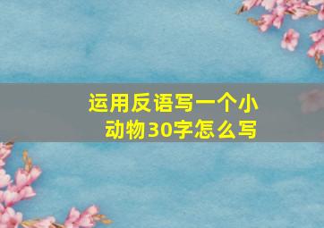 运用反语写一个小动物30字怎么写