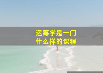 运筹学是一门什么样的课程