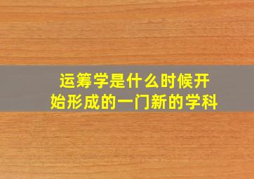 运筹学是什么时候开始形成的一门新的学科