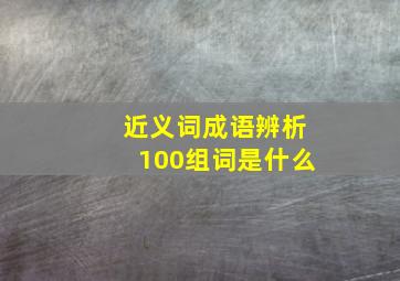 近义词成语辨析100组词是什么