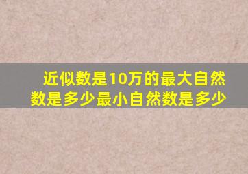 近似数是10万的最大自然数是多少最小自然数是多少