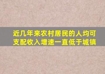 近几年来农村居民的人均可支配收入增速一直低于城镇