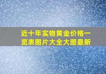 近十年实物黄金价格一览表图片大全大图最新