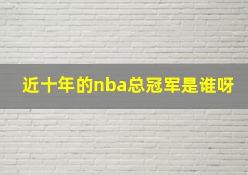 近十年的nba总冠军是谁呀