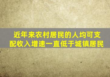 近年来农村居民的人均可支配收入增速一直低于城镇居民