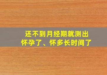 还不到月经期就测出怀孕了、怀多长时间了