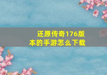 还原传奇176版本的手游怎么下载