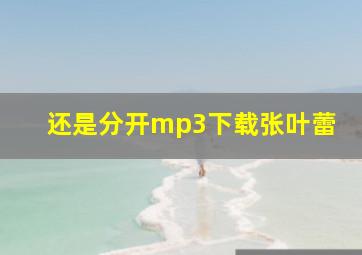 还是分开mp3下载张叶蕾