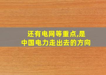 还有电网等重点,是中国电力走出去的方向