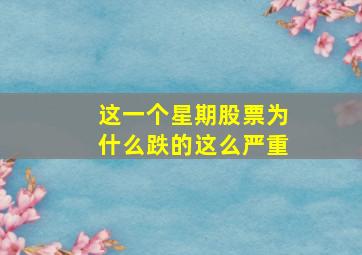 这一个星期股票为什么跌的这么严重