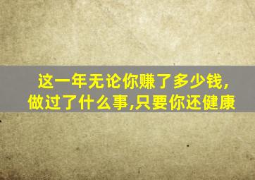 这一年无论你赚了多少钱,做过了什么事,只要你还健康