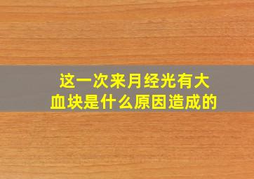 这一次来月经光有大血块是什么原因造成的