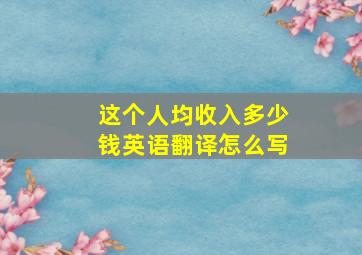 这个人均收入多少钱英语翻译怎么写