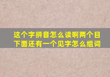 这个字拼音怎么读啊两个目下面还有一个见字怎么组词