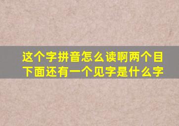 这个字拼音怎么读啊两个目下面还有一个见字是什么字