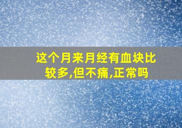 这个月来月经有血块比较多,但不痛,正常吗