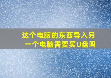 这个电脑的东西导入另一个电脑需要买U盘吗