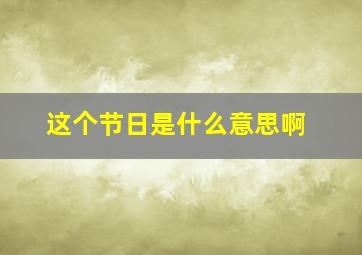 这个节日是什么意思啊